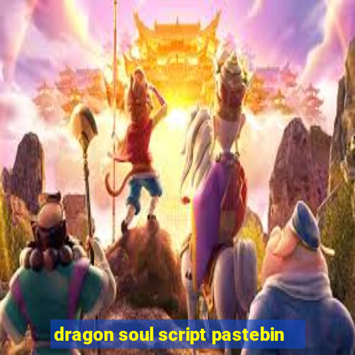 dragon soul script pastebin